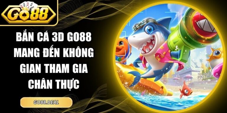 Bắn Cá 3D GO88 Mang Đến Không Gian Tham Gia Chân Thực 3 bắn cá 3D GO88