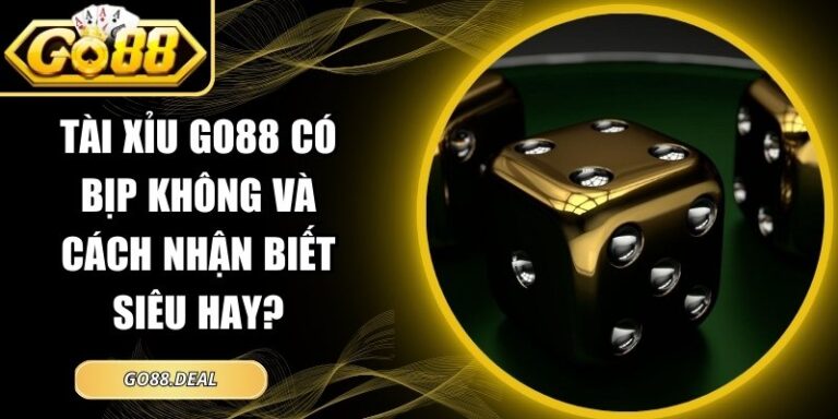 Tài Xỉu GO88 Có Bịp Không Và Cách Nhận Biết Siêu Hay? 4 Tài Xỉu GO88 có bịp không